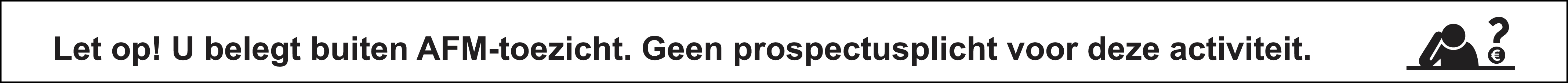 Let op! U belegt buiten AFM-toezicht. Geen prospectusplicht voor deze activiteit.
